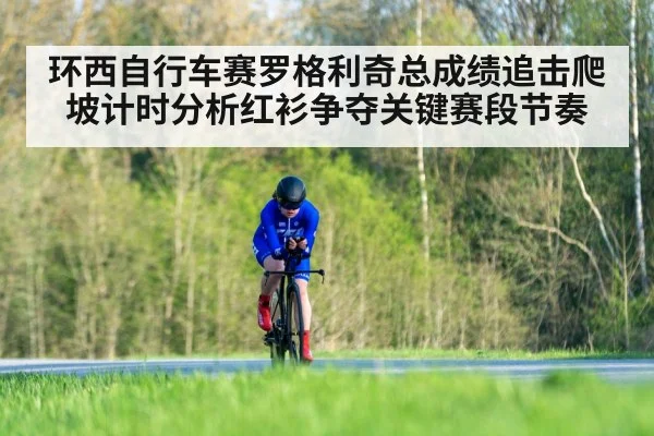 环西自行车赛罗格利奇总成绩追击爬坡计时分析红衫争夺关键赛段节奏 - kaiyun