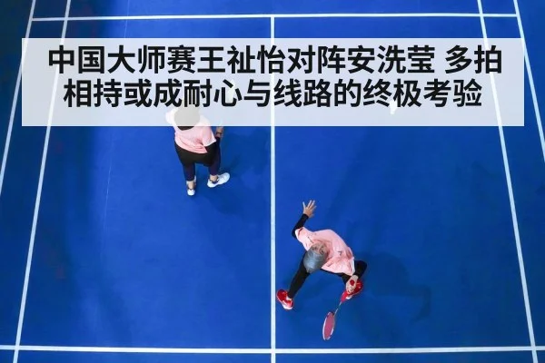 中国大师赛王祉怡对阵安洗莹 多拍相持或成耐心与线路的终极考验 - kaiyun