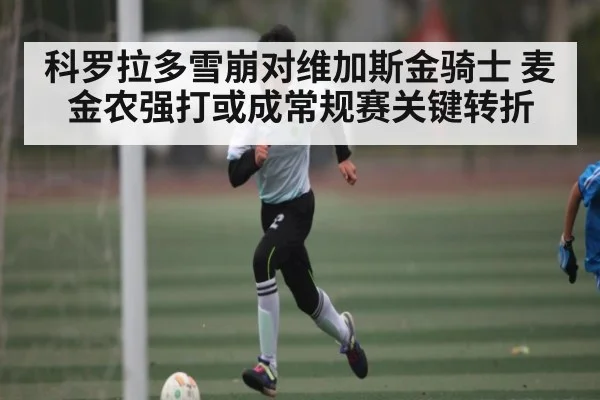科罗拉多雪崩对维加斯金骑士 麦金农强打或成常规赛关键转折 - kaiyun