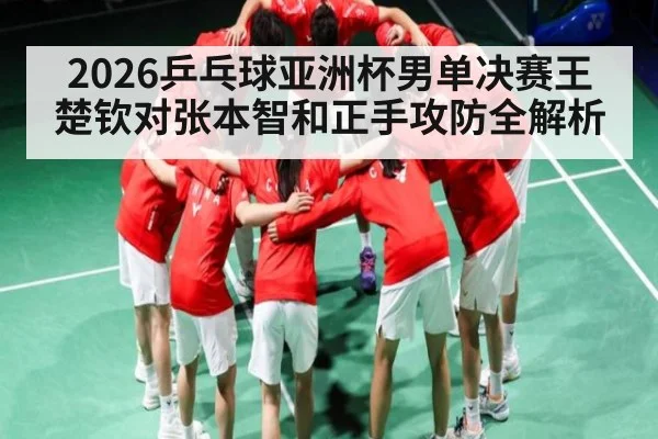 2026乒乓球亚洲杯男单决赛王楚钦对张本智和正手攻防全解析 - kaiyun