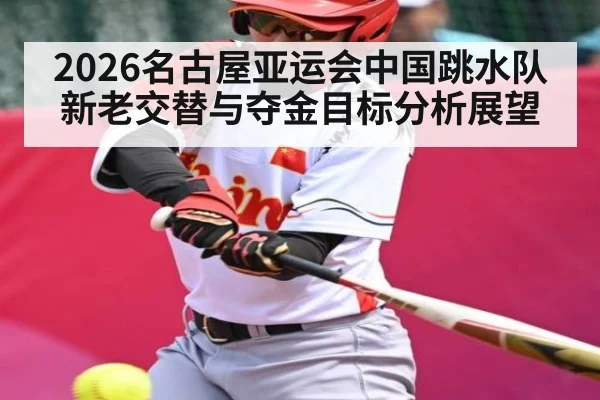 2026名古屋亚运会中国跳水队新老交替与夺金目标分析展望